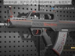 荒野行动中的利器：国产95式步枪展现精准威力，彰显国产武器实力