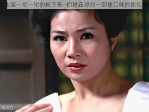 看女生屎一坨一坨的掉下来—你是在寻找一部重口味的影视剧吗？