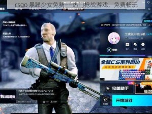 csgo 暴躁少女免费——热门枪战游戏，免费畅玩