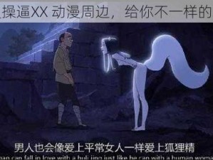 动漫操逼XX 动漫周边，给你不一样的体验