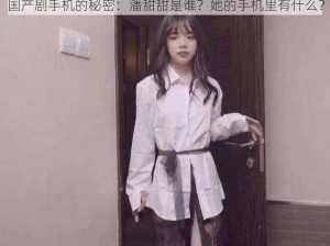 国产剧手机的秘密：潘甜甜是谁？她的手机里有什么？