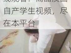 国自产学生视频在线观看：高品质国自产学生视频，尽在本平台