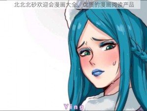 北北北砂欢迎会漫画大全，优质的漫画阅读产品