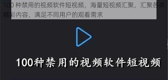 100 种禁用的视频软件短视频，海量短视频汇聚，汇聚各类精彩内容，满足不同用户的观看需求