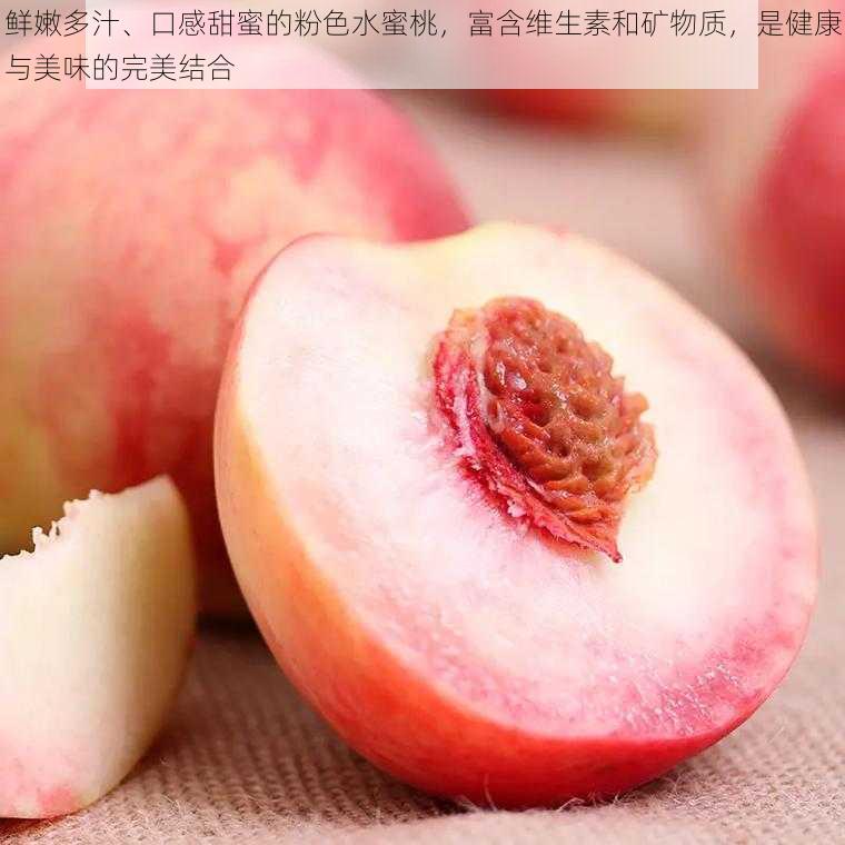 鲜嫩多汁、口感甜蜜的粉色水蜜桃，富含维生素和矿物质，是健康与美味的完美结合