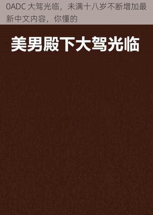 0ADC 大驾光临，未满十八岁不断增加最新中文内容，你懂的