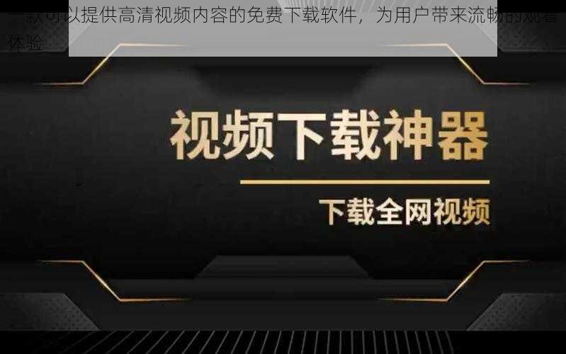 一款可以提供高清视频内容的免费下载软件，为用户带来流畅的观看体验