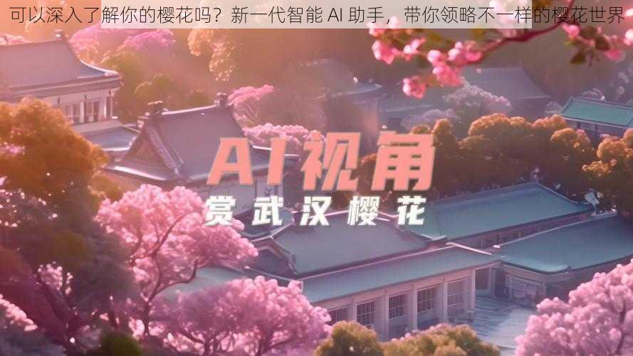 可以深入了解你的樱花吗？新一代智能 AI 助手，带你领略不一样的樱花世界