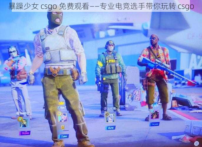 暴躁少女 csgo 免费观看——专业电竞选手带你玩转 csgo