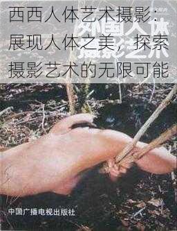 西西人体艺术摄影：展现人体之美，探索摄影艺术的无限可能