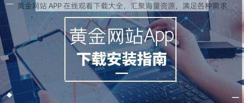 黄金网站 APP 在线观看下载大全，汇聚海量资源，满足各种需求