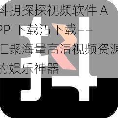 抖抈探探视频软件 APP 下载汅下载——汇聚海量高清视频资源的娱乐神器