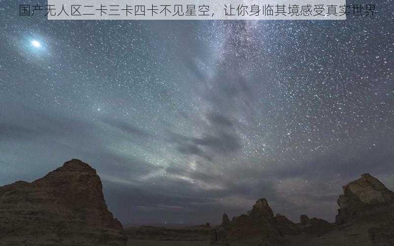 国产无人区二卡三卡四卡不见星空，让你身临其境感受真实世界