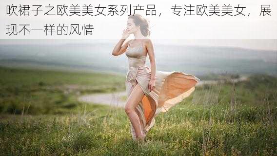 吹裙子之欧美美女系列产品，专注欧美美女，展现不一样的风情