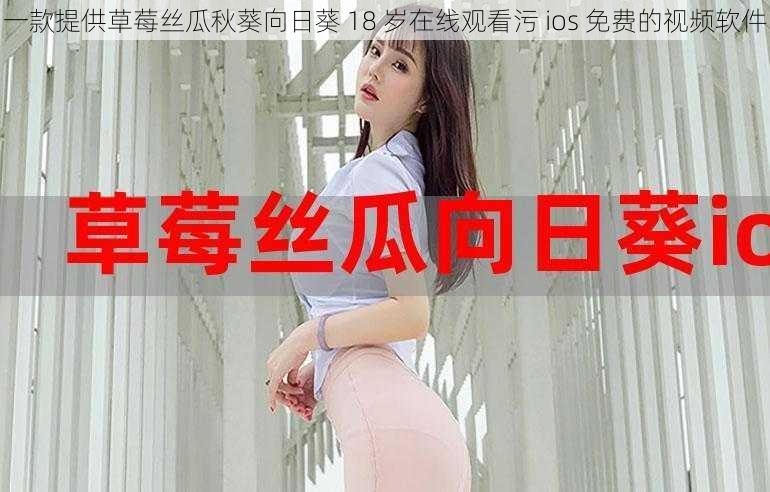 一款提供草莓丝瓜秋葵向日葵 18 岁在线观看污 ios 免费的视频软件