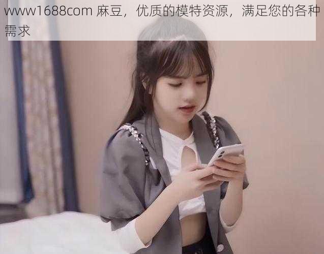 www1688com 麻豆，优质的模特资源，满足您的各种需求