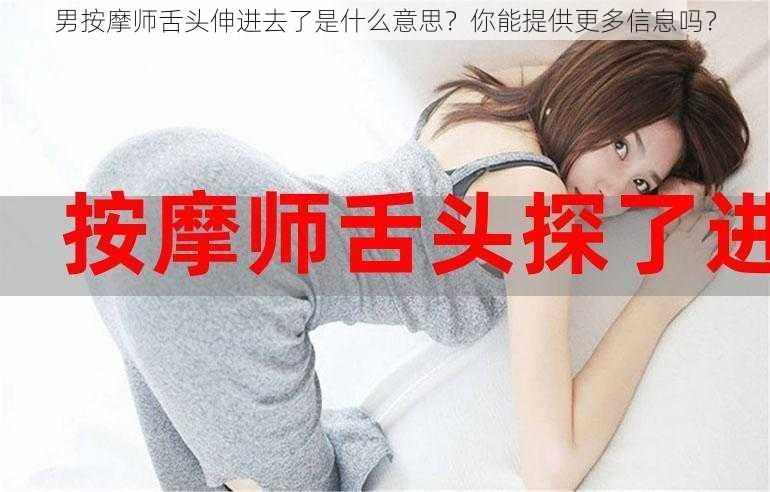 男按摩师舌头伸进去了是什么意思？你能提供更多信息吗？