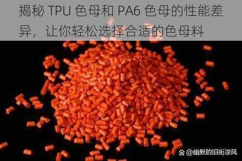 揭秘 TPU 色母和 PA6 色母的性能差异，让你轻松选择合适的色母料