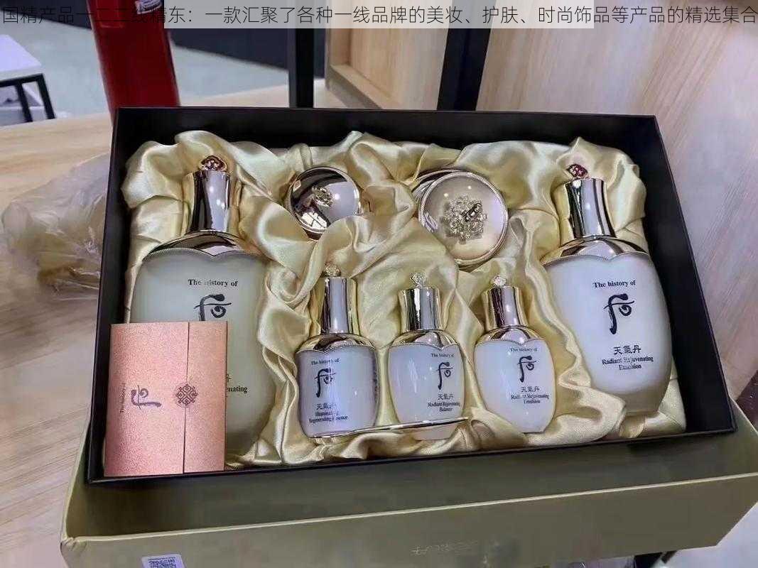 国精产品一二二线精东：一款汇聚了各种一线品牌的美妆、护肤、时尚饰品等产品的精选集合