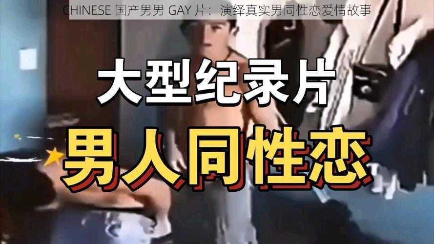 CHINESE 国产男男 GAY 片：演绎真实男同性恋爱情故事