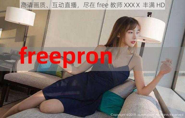 高清画质、互动直播，尽在 free 教师 XXXⅩ 丰满 HD