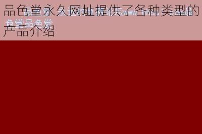 品色堂永久网址提供了各种类型的产品介绍