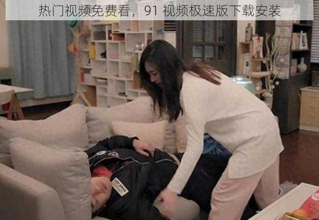 热门视频免费看，91 视频极速版下载安装