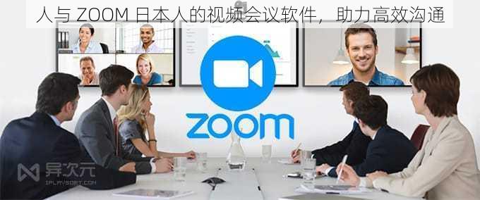 人与 ZOOM 日本人的视频会议软件，助力高效沟通