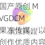 国产原创 MVGDCM 果冻传媒，以创作优质内容为己任，以传播正能量为宗旨