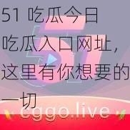 51 吃瓜今日吃瓜入口网址，这里有你想要的一切