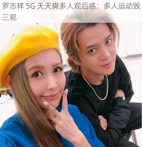 罗志祥 5G 天天奭多人观后感：多人运动毁三观