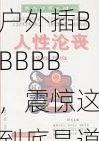 户外插BBBBB，震惊这到底是道德的沦丧还是人性的缺失