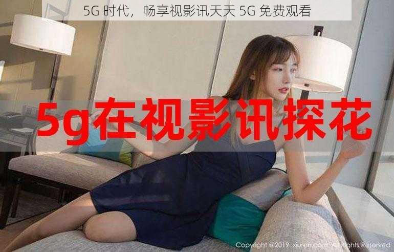 5G 时代，畅享视影讯天天 5G 免费观看