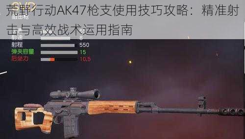 荒野行动AK47枪支使用技巧攻略：精准射击与高效战术运用指南