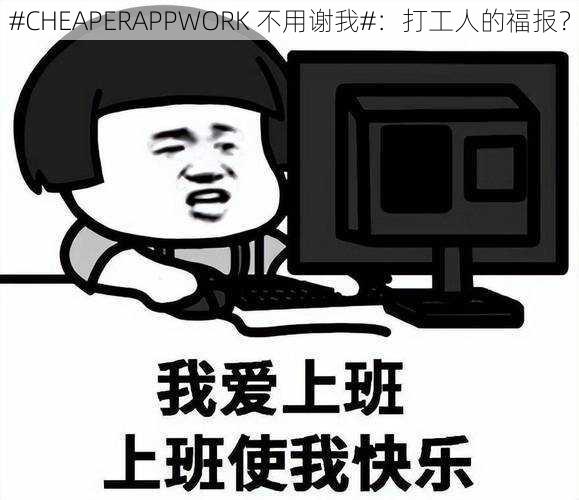 #CHEAPERAPPWORK 不用谢我#：打工人的福报？