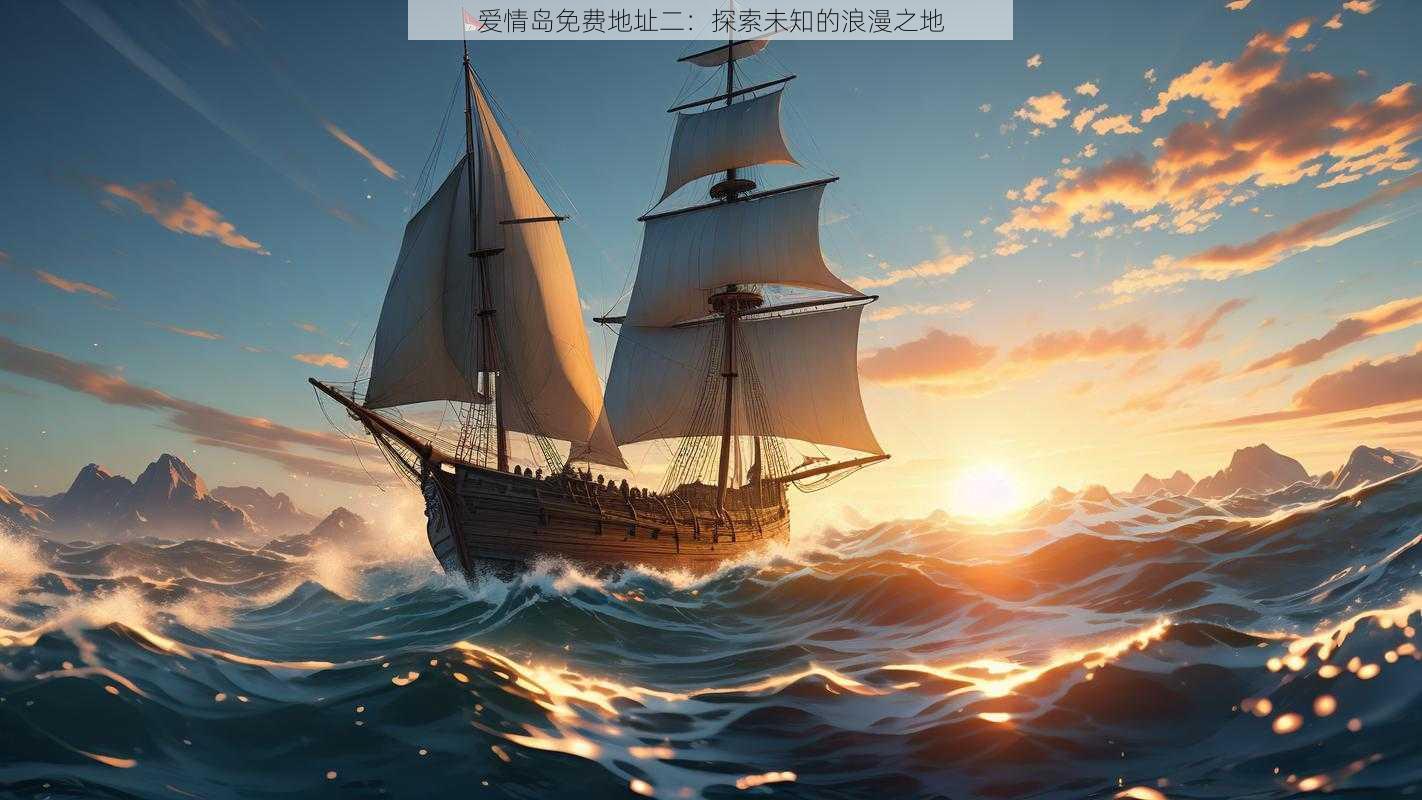 爱情岛免费地址二：探索未知的浪漫之地