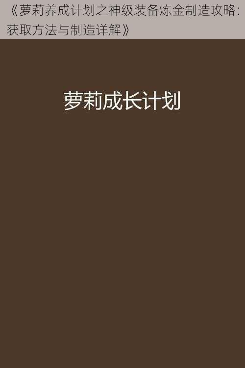 《萝莉养成计划之神级装备炼金制造攻略：获取方法与制造详解》