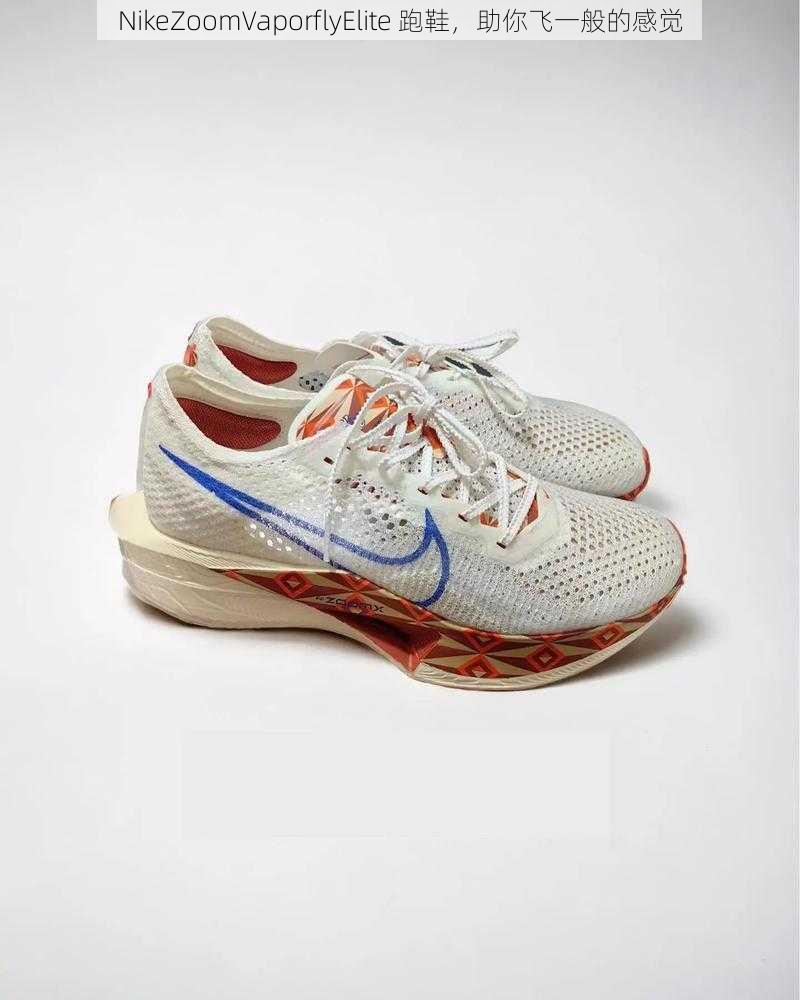 NikeZoomVaporflyElite 跑鞋，助你飞一般的感觉