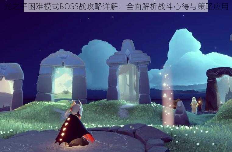 光之子困难模式BOSS战攻略详解：全面解析战斗心得与策略应用