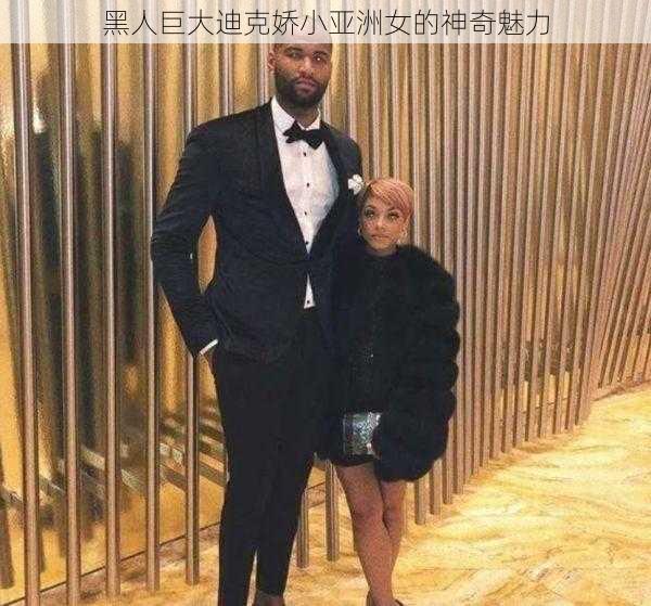 黑人巨大迪克娇小亚洲女的神奇魅力