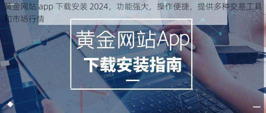 黄金网站 app 下载安装 2024，功能强大，操作便捷，提供多种交易工具和市场行情