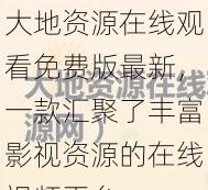 大地资源在线观看免费版最新，一款汇聚了丰富影视资源的在线视频平台