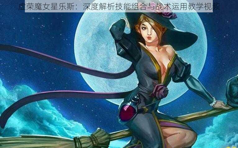 虚荣魔女星乐斯：深度解析技能组合与战术运用教学视频