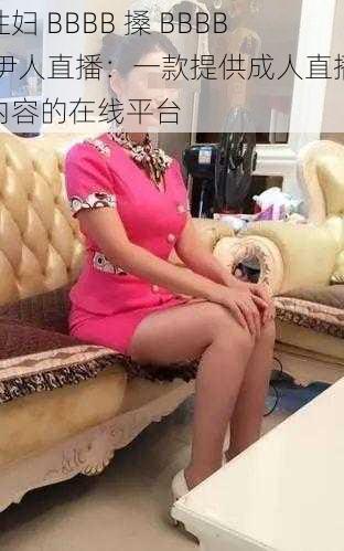 性妇 BBBB 搡 BBBB 伊人直播：一款提供成人直播内容的在线平台