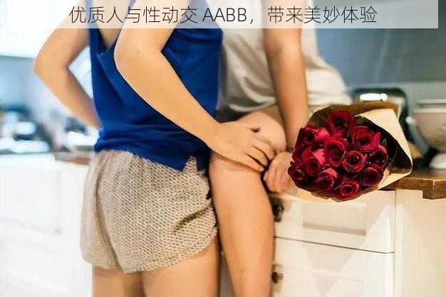 优质人与性动交 AABB，带来美妙体验