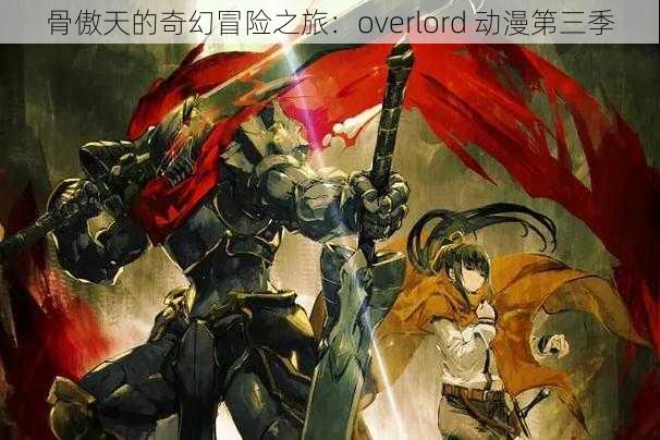 骨傲天的奇幻冒险之旅：overlord 动漫第三季