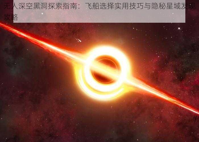 无人深空黑洞探索指南：飞船选择实用技巧与隐秘星域发现攻略