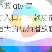 小蓝 gtv 官方入口，一款功能强大的视频播放软件