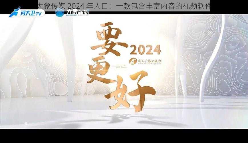 大象传媒 2024 年人口：一款包含丰富内容的视频软件