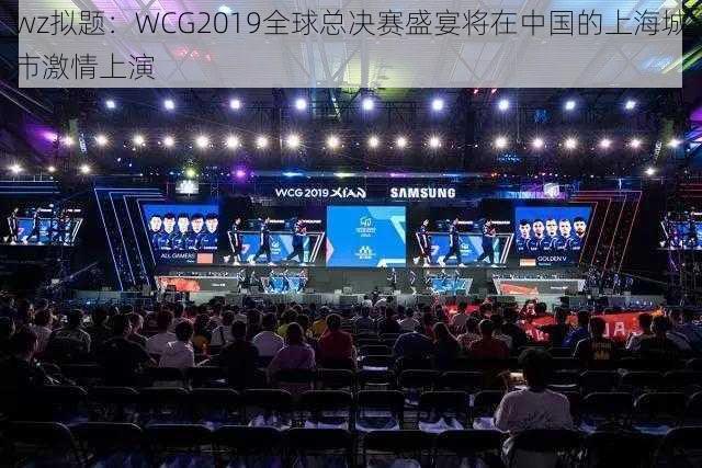 wz拟题：WCG2019全球总决赛盛宴将在中国的上海城市激情上演